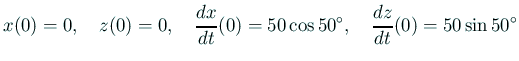 $\displaystyle x(0)=0,\quad z(0)=0,\quad \frac{\D x}{\D t}(0)=50\cos 50^\circ,\quad \frac{\D z}{\D t}(0)=50\sin 50^\circ$