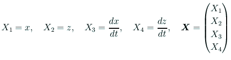 $\displaystyle X_1=x,\quad X_2=z,\quad X_3=\frac{\D x}{\D t},\quad X_4=\frac{\D z}{\D t},
\quad
\bm{X}=\begin{pmatrix}X_1  X_2  X_3  X_4\end{pmatrix}$