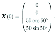 $\displaystyle \bm{X}(0) =\begin{pmatrix}0  0  50\cos 50^\circ  50\sin50^\circ \end{pmatrix}.$
