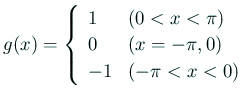$\displaystyle g(x)=
\left\{
\begin{array}{ll}
1 & \text{($0<x<\pi$)} \\
0 & \text{($x=-\pi,0$)} \\
-1 & \text{($-\pi<x<0$)}
\end{array} \right.
$