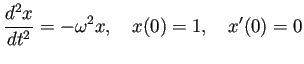 $\displaystyle \frac{\D^2 x}{\D t^2}=-\omega^2 x,\quad x(0)=1,\quad x'(0)=0$