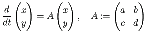 $\displaystyle \frac{\D}{\D t} \begin{pmatrix}x  y \end{pmatrix} = A \begin{pmatrix}x  y \end{pmatrix},\quad A:= \begin{pmatrix}a & b c & d \end{pmatrix}$