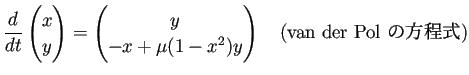 $\displaystyle \frac{\D}{\D t}
\begin{pmatrix}
x  y
\end{pmatrix} =
\begi...
...ix}
y  -x+\mu(1-x^2)y
\end{pmatrix} \quad\text{(van der Pol の方程式)}
$