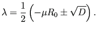 $\displaystyle \lambda=\frac{1}{2}\left(-\mu R_0\pm\sqrt{D}\right).
$