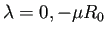 $ \lambda=0,-\mu R_0$