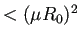 $ <(\mu R_0)^2$