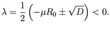 $\displaystyle \lambda=\frac{1}{2}\left(-\mu R_0\pm\sqrt{D}\right)<0.
$