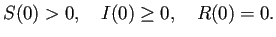 $\displaystyle S(0)>0,\quad I(0)\ge 0,\quad R(0)=0.$