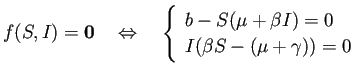 $\displaystyle f(S,I)=\bm{0}
\quad\Iff\quad
\left\{
\begin{array}[ht]{ll}
b-S(\mu+\beta I)=0\\
I(\beta S-(\mu+\gamma))=0
\end{array} \right.
$