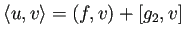 $\displaystyle \langle u,v\rangle=(f,v)+[g_2,v]$