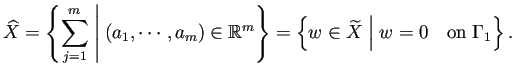 $\displaystyle \widehat{X}=\left\{\sum_{j=1}^m\relmiddle\vert (a_1,\cdots,a_m)\i...
...=\left\{w\in\widetilde{X}\relmiddle\vert w=0\quad\text{on $\Gamma_1$}\right\}.
$