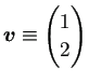 $ \bm{v}\equiv \begin{pmatrix}
1 \\ 2
\end{pmatrix}$