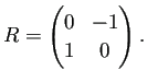 $\displaystyle R=\begin{pmatrix}0 & -1\\ 1 & 0 \end{pmatrix}.
$