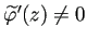 $ \widetilde{\varphi}'(z)\ne 0$