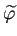$ \widetilde{\varphi}$