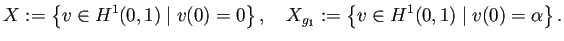 $\displaystyle X:=\left\{v\in H^1(0,1)\mid v(0)=0\right\}, \quad X_{g_1}:=\left\{v\in H^1(0,1)\mid v(0)=\alpha\right\}.$