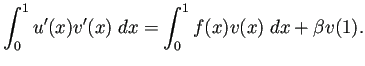 $\displaystyle \int_0^1 u'(x)v'(x)\;\Dx=\int_0^1 f(x)v(x)\;\Dx+\beta v(1).
$