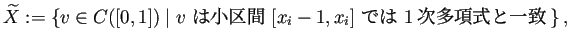 $\displaystyle \widetilde X:=\left\{v\in C([0,1])\relmiddle\vert \text{$v$\ は
小区間 $[x_i-1,x_i]$\ では 1次多項式と一致}\right\},
$