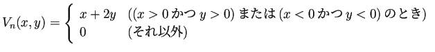 $\displaystyle V_n(x,y)=
\left\{
\begin{array}{ll}
x+2y &\text{($(x>0\text{�...
...ext{かつ}y<0)$のとき)}\\
0 & \text{(それ以外)}
\end{array} \right.
$