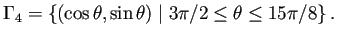$\displaystyle \Gamma_4 =\left\{(\cos\theta,\sin\theta)\relmiddle\vert 3\pi/2\le\theta\le 15\pi/8\right\}.$
