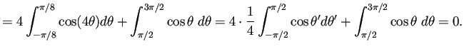 $\displaystyle =4\int_{-\pi/8}^{\pi/8}\cos(4\theta)\D\theta +\int_{\pi/2}^{3\pi/...
...i/2}^{\pi/2}\cos\theta'\D\theta' +\int_{\pi/2}^{3\pi/2}\cos\theta\;\D\theta =0.$