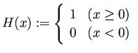 $\displaystyle H(x):=
\left\{
\begin{array}[tb]{ll}
1 & \text{($x\ge 0$)} \\
0 & \text{($x<0$)}
\end{array} \right.
$