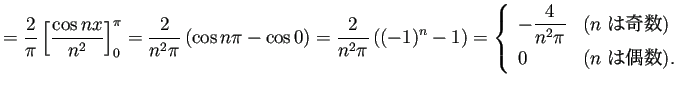 $\displaystyle =\frac{2}{\pi}\left[\frac{\cos nx}{n^2}\right]_{0}^\pi =\frac{2}{...
...text{($n$ は奇数)} \ [1ex] 0& \text{($n$ は偶数)}. \end{array} \right.$