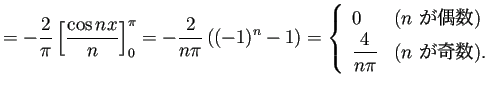 $\displaystyle =-\frac{2}{\pi}\left[\frac{\cos nx}{n}\right]_0^\pi =-\frac{2}{n\...
...n$ が偶数)}\ \dfrac{4}{n\pi}& \text{($n$ が奇数)}. \end{array} \right.$