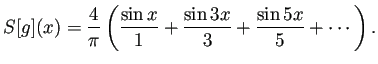 $\displaystyle S[g](x)=\frac{4}{\pi}
\left(
\frac{\sin x}{1}+\frac{\sin 3x}{3}+\frac{\sin 5x}{5}+\cdots
\right).
$