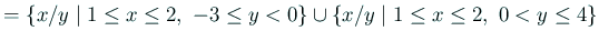 $\displaystyle =\left\{x/y\relmiddle\vert 1\le x\le 2, -3\le y<0\right\}\cup \left\{x/y\relmiddle\vert 1\le x\le 2, 0<y\le 4\right\}$