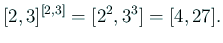 $\displaystyle [2,3]^{[2,3]}=[2^2,3^3]=[4,27].
$