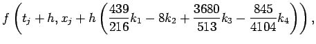 $\displaystyle f\left(t_j+h, x_j+h
\left(\frac{439}{216}k_1-8k_2+\frac{3680}{513}k_3
-\frac{845}{4104}k_4
\right)\right),$