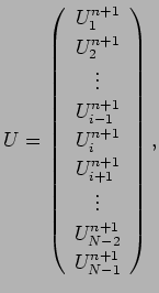 $\displaystyle U=
\left(
\begin{array}{c}
U_{1}^{n+1} \\
U_{2}^{n+1} \\
\vdots...
...{i+1}^{n+1} \\
\vdots \\
U_{N-2}^{n+1} \\
U_{N-1}^{n+1}
\end{array}\right),
$