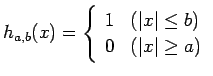 $\displaystyle h_{a,b}(x)
=
\left\{
\begin{array}{ll}
1 & \mbox{($\vert x\vert\le b$)}\\
0 & \mbox{($\vert x\vert\ge a$)}
\end{array}\right.
$