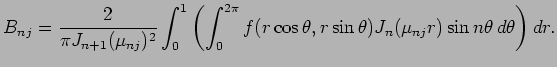 $\displaystyle B_{nj}=\frac{2}{\pi J_{n+1}(\mu_{nj})^2}
\int_0^1\left(\int_0^{2\pi}f(r\cos\theta,r\sin\theta)
J_n(\mu_{nj}r)\sin n\theta \D\theta\right) \D r.
$