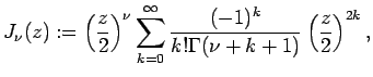 $\displaystyle J_{\nu}(z):=\left(\frac{z}{2}\right)^{\nu}
\sum_{k=0}^\infty
\frac{(-1)^k}{k!\Gamma(\nu+k+1)}\left(\frac{z}{2}\right)^{2k},$