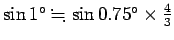 $ \sin 1^\circ\kinji\sin 0.75^\circ\times \frac{4}{3}$