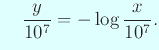 $\displaystyle \quad
\frac{y}{10^7}=-\log\frac{x}{10^7}.
$