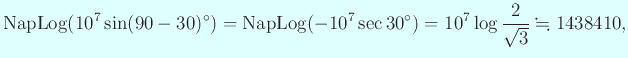 $\displaystyle \mathrm{Nap Log} (10^7 \sin (90-30)^\circ)= \mathrm{Nap Log} (-10^7 \sec 30^\circ)= 10^7\log\frac{2}{\sqrt{3}} \kinji 1438410,$