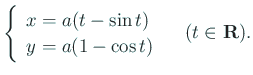$\displaystyle \left\{
\begin{array}{ll}
x=a(t-\sin t)\\
y=a(1-\cos t)
\end{array} \right.
\quad\mbox{($t\in\R$)}.
$