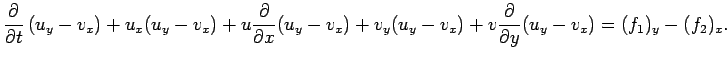 $\displaystyle \frac{\rd}{\rd t}\left(u_y-v_x\right)
+u_x(u_y-v_x)+u\frac{\rd}{\rd x}(u_y-v_x)
+v_y(u_y-v_x)+v\frac{\rd}{\rd y}(u_y-v_x)
=(f_1)_y-(f_2)_x.
$