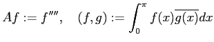$\displaystyle A f:=f'''',\quad (f,g):=\dsp\int_0^{\pi}f(x)\overline{g(x)}\Dx
$