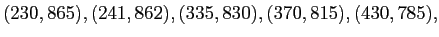 $\displaystyle (230,865),(241,862),(335,830),(370,815),(430,785),$