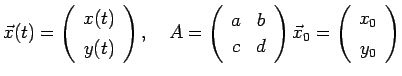 $\displaystyle \vec x(t)=\Twovector{x(t)}{y(t)}, \quad
A=\left(
\begin{array}{cc}
a&b\\
c&d
\end{array}\right)
\vec x_0=\Twovector{x_0}{y_0}
$
