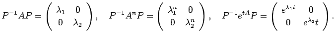 $\displaystyle P^{-1}A P = \ttmat{\lambda_1}{0}{0}{\lambda_2}, \quad
P^{-1}A^n P...
...a_2^n}, \quad
P^{-1}e^{t A} P = \ttmat{e^{\lambda_1 t}}{0}{0}{e^{\lambda_2}t}.
$