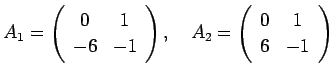 $\displaystyle A_1=
\left(
\begin{array}{cc}
0 & 1 \\
-6 & -1
\end{array}\right),
\quad
A_2=
\left(
\begin{array}{cc}
0 & 1 \\
6 & -1
\end{array}\right)
$