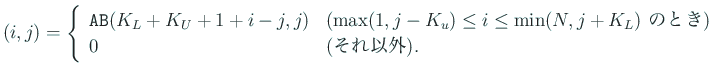 $\displaystyle (i,j)
=\left\{
\begin{array}{ll}
\mbox{\texttt{AB}}(K_L+K_U+1+...
...min(N,j+K_L)$ のとき)}\\
0 & \mbox{(それ以外)}.
\end{array} \right.
$