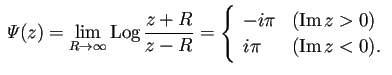 $\displaystyle \mathit{\Psi}(z)
=\lim_{R\to\infty}\Log\frac{z+R}{z-R}
=\left\{...
...& \text{($\MyIm z>0$)} \\
i \pi & \text{($\MyIm z<0$)}.
\end{array} \right.
$