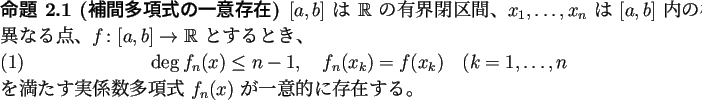 \begin{jproposition}[補間多項式の一意存在]
$[a,b]$ は $\mathbb{R}$\...
...実係数多項式 $f_n(x)$ が一意的に存在する。
\end{jproposition}