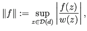 $\displaystyle \left\Vert f\right\Vert:=\sup_{z\in{\cal D}(d)}\left\vert\frac{f(z)}{w(z)}\right\vert,$